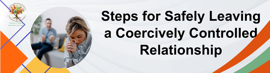 Steps for Safely Leaving a Coercively Controlled Relationship