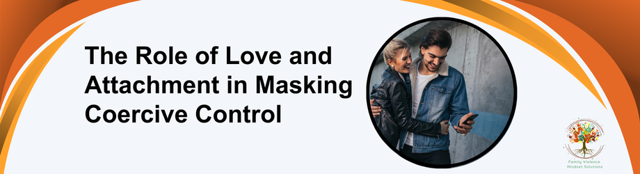 The Role of Love and Attachment in Masking Coercive Control