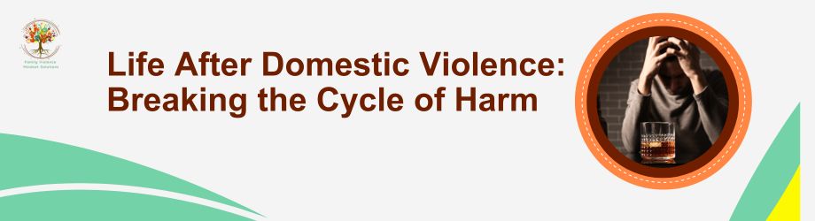 Life After Domestic Violence: Breaking the Cycle of Harm