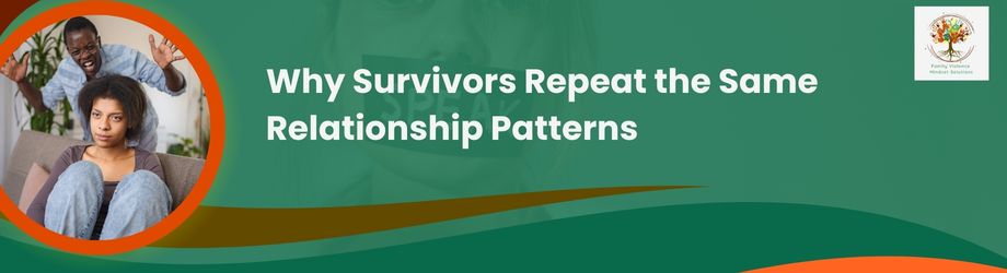 Why Survivors Repeat the Same Relationship Patterns, and what you can do about it